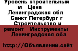 Уровень строительный 1м › Цена ­ 200 - Ленинградская обл., Санкт-Петербург г. Строительство и ремонт » Инструменты   . Ленинградская обл.